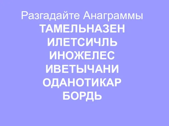 Разгадайте Анаграммы ТАМЕЛЬНАЗЕН ИЛЕТСИЧЛЬ ИНОЖЕЛЕС ИВЕТЫЧАНИ ОДАНОТИКАР БОРДЬ