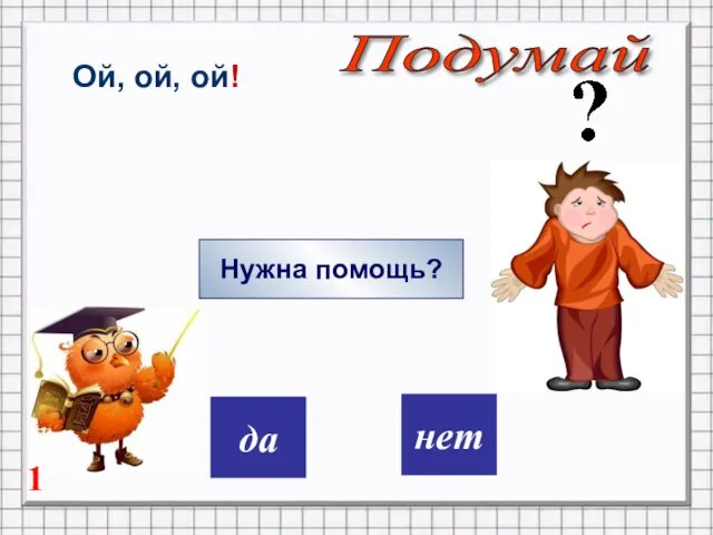 дa нет Ой, ой, ой! Нужна помощь? Подумай 1