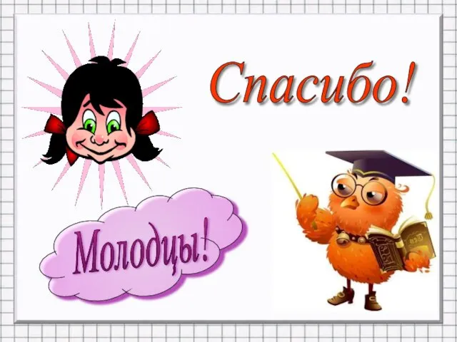 Молодцы! Спасибо!