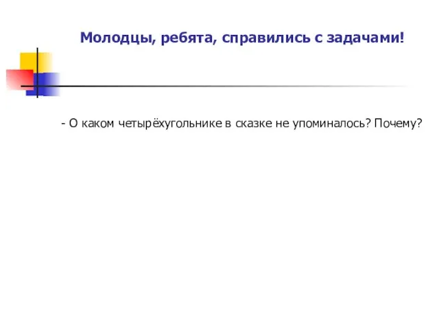 Молодцы, ребята, справились с задачами! - О каком четырёхугольнике в сказке не упоминалось? Почему?