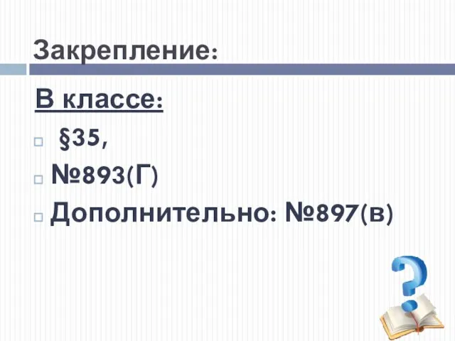 Закрепление: В классе: §35, №893(Г) Дополнительно: №897(в)