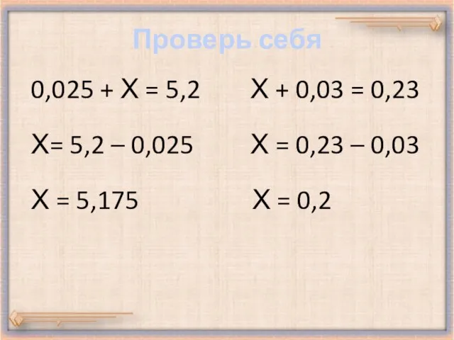 Проверь себя 0,025 + Х = 5,2 Х + 0,03 = 0,23