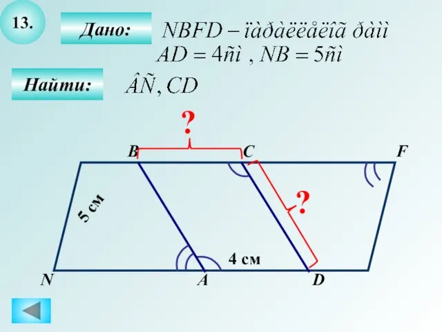 13. Найти: Дано: А B C D 4 см 5 см F N ? ?