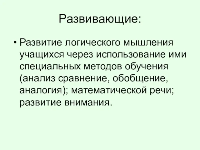 Развивающие: Развитие логического мышления учащихся через использование ими специальных методов обучения(анализ сравнение,