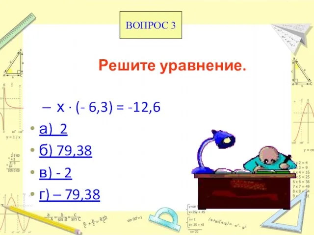 Решите уравнение. х · (- 6,3) = -12,6 а) 2 б) 79,38