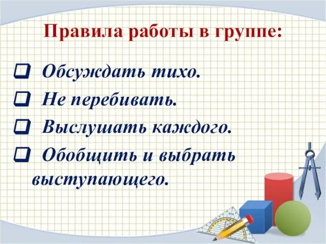 Правила работы в группе: Обсуждать тихо. Не перебивать. Выслушать каждого. Обобщить и выбрать выступающего.