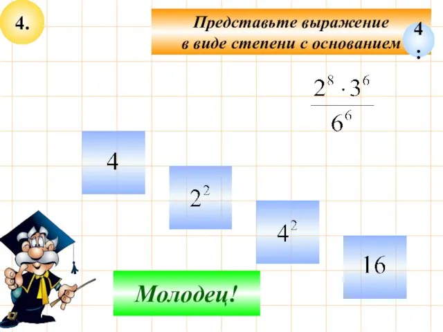 4. Представьте выражение в виде степени с основанием Не верно! Молодец! 4: