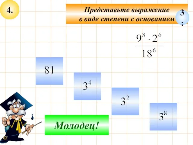 4. Представьте выражение в виде степени с основанием Подумай! Молодец! 3: