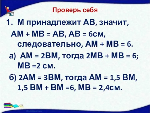 Проверь себя М принадлежит АВ, значит, АМ + МВ = АВ, АВ