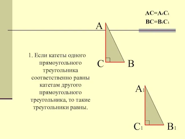 1. Если катеты одного прямоугольного треугольника соответственно равны катетам другого прямоугольного треугольника,