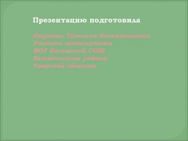 Презентацию подготовила Паутова Татьяна Валентиновна Учитель математики МОУ Кесемской СОШ Весьегонского района Тверской области