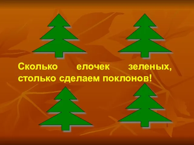 Сколько елочек зеленых, столько сделаем поклонов!