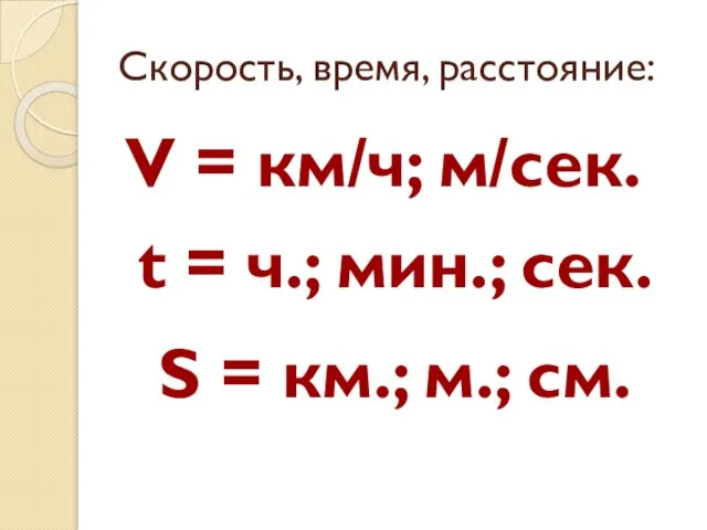 Скорость, время, расстояние: V = км/ч; м/сек. t = ч.; мин.; сек.