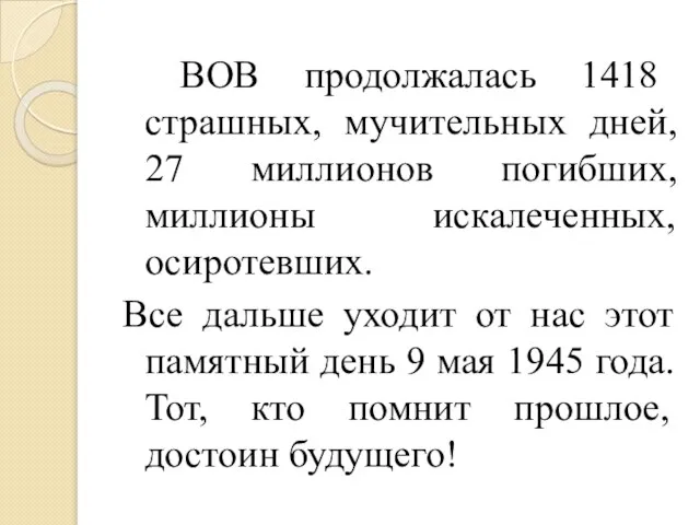 ВОВ продолжалась 1418 страшных, мучительных дней, 27 миллионов погибших, миллионы искалеченных, осиротевших.