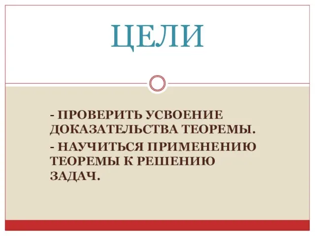 - ПРОВЕРИТЬ УСВОЕНИЕ ДОКАЗАТЕЛЬСТВА ТЕОРЕМЫ. - НАУЧИТЬСЯ ПРИМЕНЕНИЮ ТЕОРЕМЫ К РЕШЕНИЮ ЗАДАЧ. ЦЕЛИ