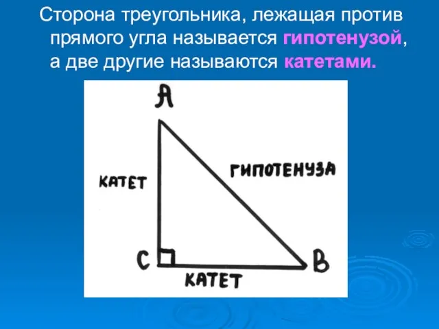 Сторона треугольника, лежащая против прямого угла называется гипотенузой, а две другие называются катетами.