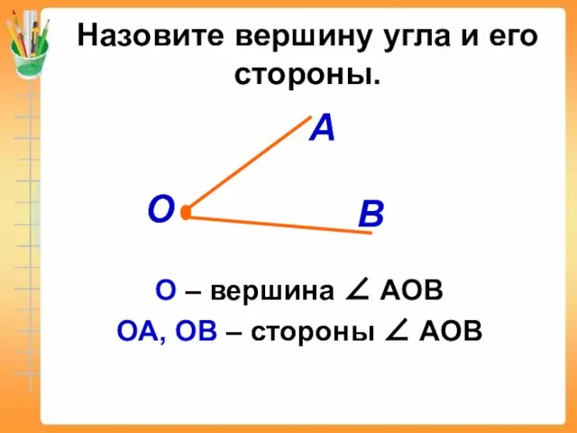 Назовите вершину угла и его стороны. О – вершина ∠ АОВ ОА,