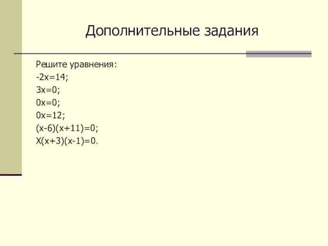 Дополнительные задания Решите уравнения: -2х=14; 3х=0; 0х=0; 0х=12; (х-6)(х+11)=0; Х(х+3)(х-1)=0.