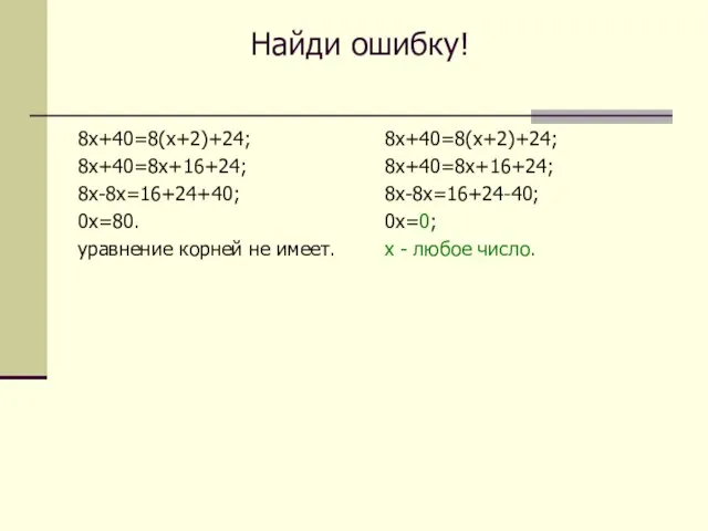 Найди ошибку! 8х+40=8(х+2)+24; 8х+40=8х+16+24; 8х-8х=16+24+40; 0х=80. уравнение корней не имеет. 8х+40=8(х+2)+24; 8х+40=8х+16+24;