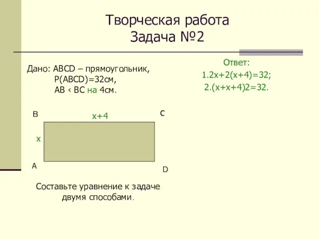 Творческая работа Задача №2 Ответ: 1.2х+2(х+4)=32; 2.(х+х+4)2=32. А С Дано: АВСD –
