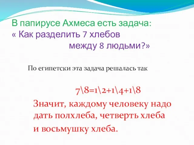 В папирусе Ахмеса есть задача: « Как разделить 7 хлебов между 8