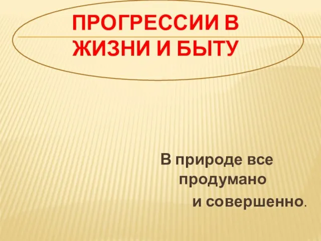 Прогрессии в жизни и быту В природе все продумано и совершенно.