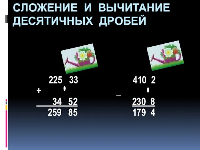 СЛОЖЕНИЕ И ВЫЧИТАНИЕ ДЕСЯТИЧНЫХ ДРОБЕЙ 225 33 410 2 + _ 34