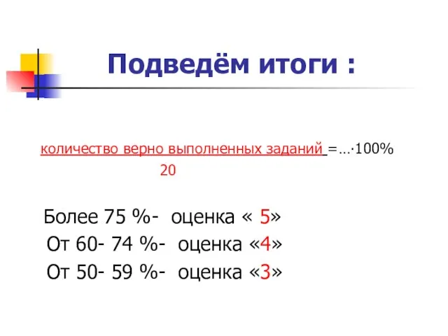 Подведём итоги : количество верно выполненных заданий =…∙100% 20 Более 75 %-