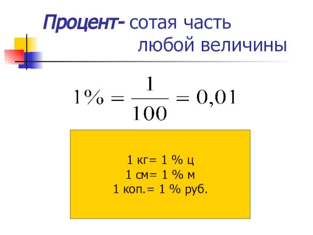 Процент- сотая часть любой величины 1 кг= 1 % ц 1 см=