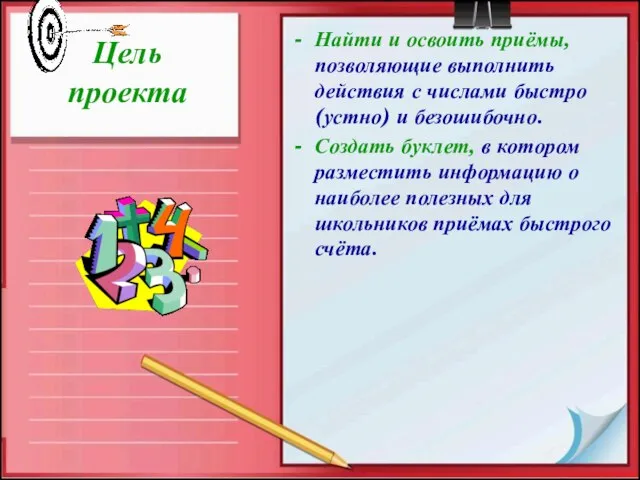 Цель проекта Найти и освоить приёмы, позволяющие выполнить действия с числами быстро