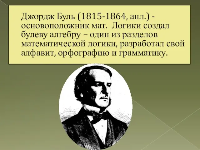 Джордж Буль (1815-1864, анл.) - основоположник мат. Логики создал булеву алгебру –