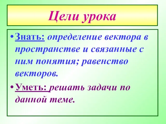 Цели урока Знать: определение вектора в пространстве и связанные с ним понятия;