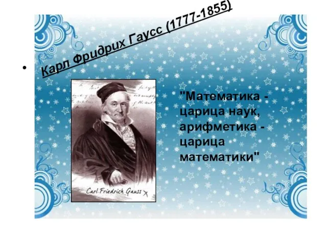 Карл Фридрих Гаусс (1777-1855) "Математика - царица наук, арифметика - царица математики"