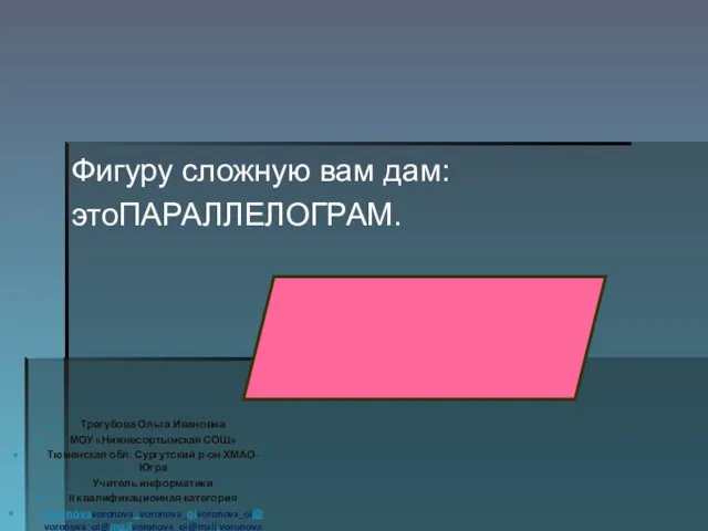 Фигуру сложную вам дам: этоПАРАЛЛЕЛОГРАМ. Трегубова Ольга Ивановна МОУ «Нижнесортымская СОШ» Тюменская