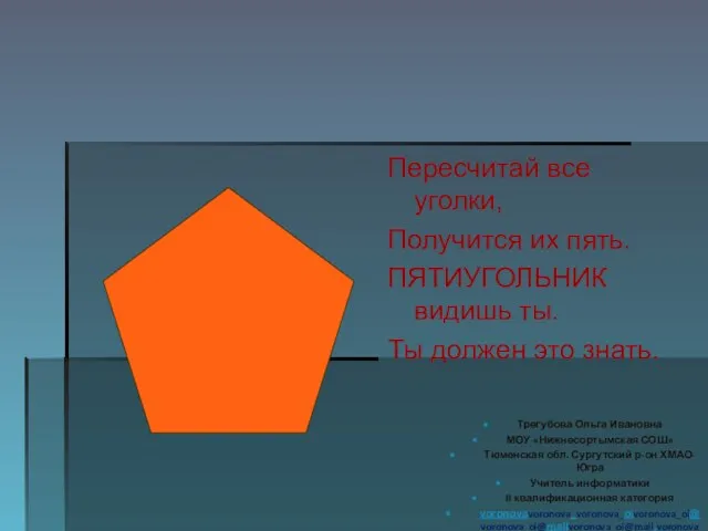 Пересчитай все уголки, Получится их пять. ПЯТИУГОЛЬНИК видишь ты. Ты должен это