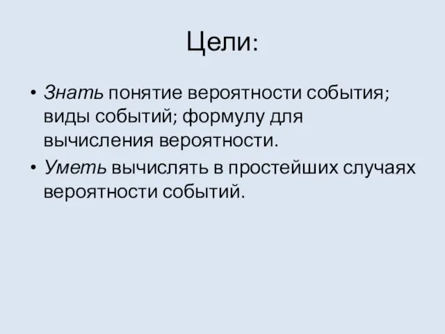 Цели: Знать понятие вероятности события; виды событий; формулу для вычисления вероятности. Уметь