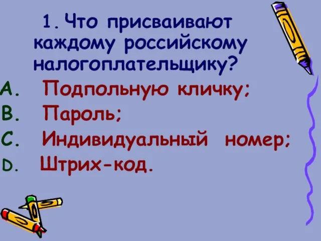 1. Что присваивают каждому российскому налогоплательщику? Подпольную кличку; Пароль; Индивидуальный номер; Штрих-код.