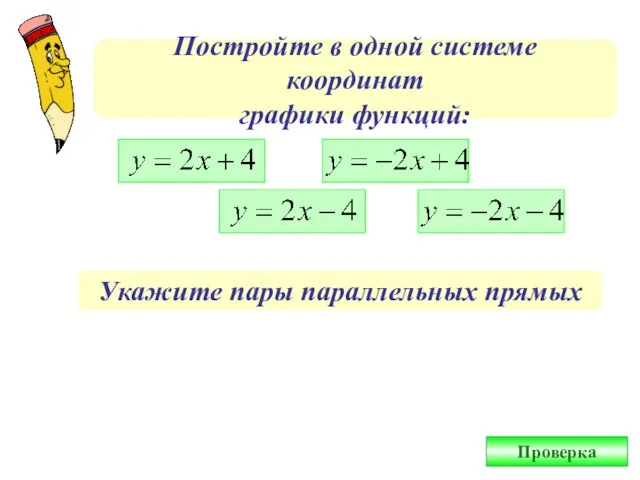 Постройте в одной системе координат графики функций: Укажите пары параллельных прямых Проверка