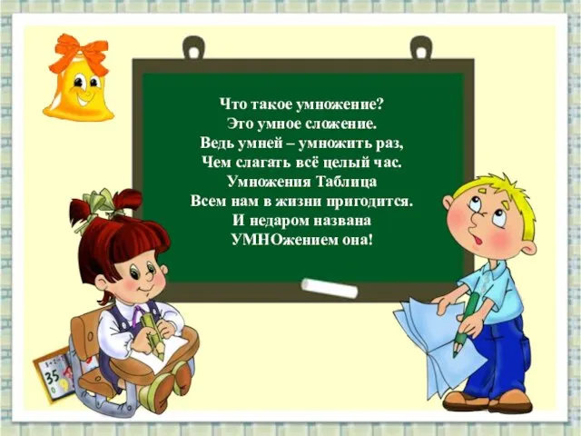 Что такое умножение? Это умное сложение. Ведь умней – умножить раз, Чем