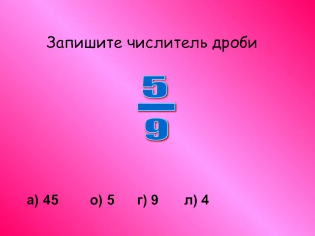 Запишите числитель дроби а) 45 о) 5 г) 9 л) 4 5 - 9