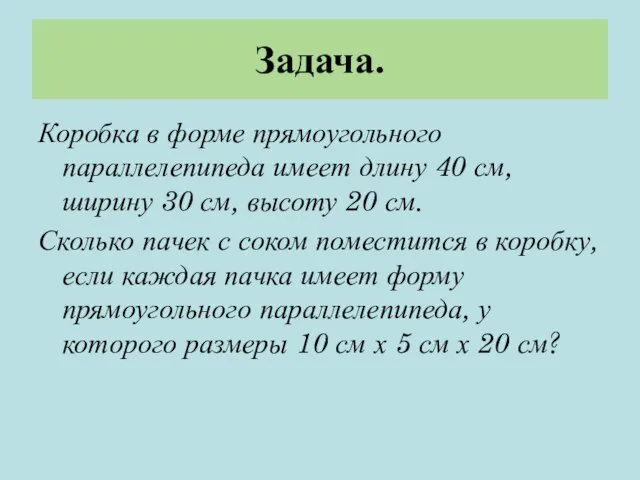 Задача. Коробка в форме прямоугольного параллелепипеда имеет длину 40 см, ширину 30