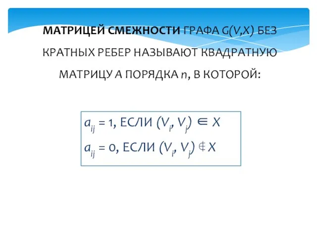 МАТРИЦЕЙ СМЕЖНОСТИ ГРАФА G(V,X) БЕЗ КРАТНЫХ РЕБЕР НАЗЫВАЮТ КВАДРАТНУЮ МАТРИЦУ A ПОРЯДКА