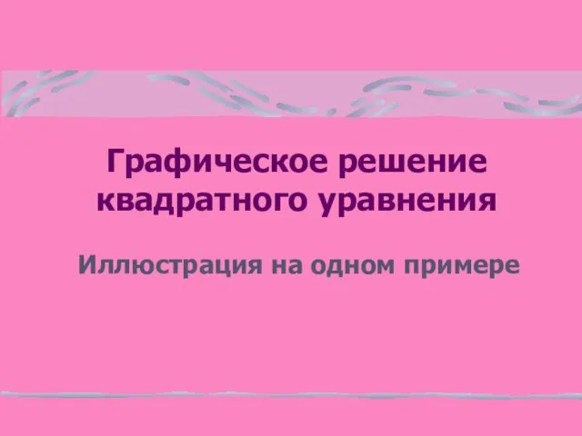 Графическое решение квадратного уравнения Иллюстрация на одном примере