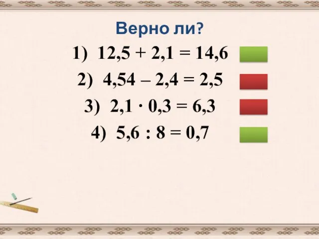 Верно ли? 1) 12,5 + 2,1 = 14,6 2) 4,54 – 2,4