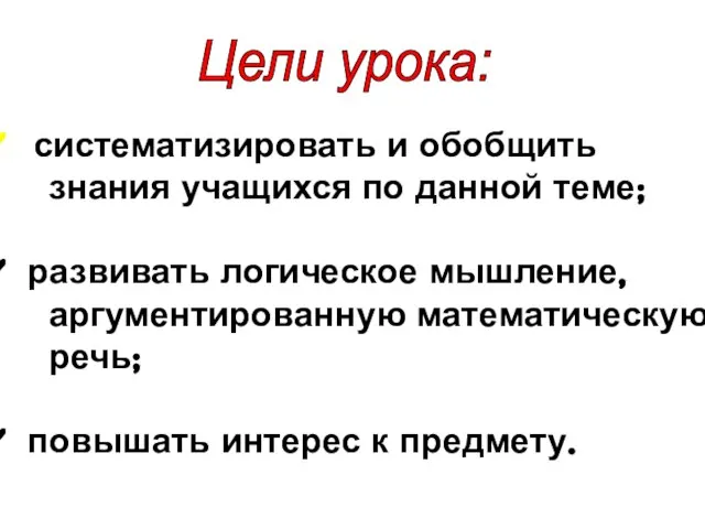 систематизировать и обобщить знания учащихся по данной теме; развивать логическое мышление, аргументированную