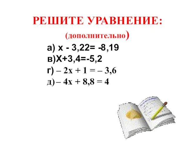 РЕШИТЕ УРАВНЕНИЕ: (дополнительно) а) х - 3,22= -8,19 в)Х+3,4=-5,2 г) – 2x