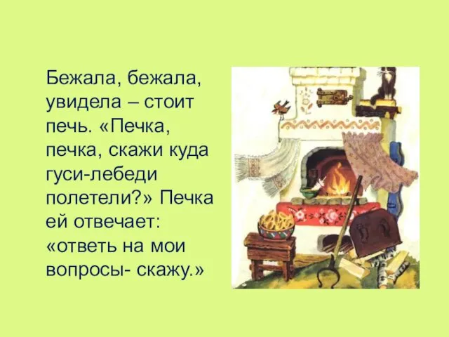 Бежала, бежала, увидела – стоит печь. «Печка, печка, скажи куда гуси-лебеди полетели?»