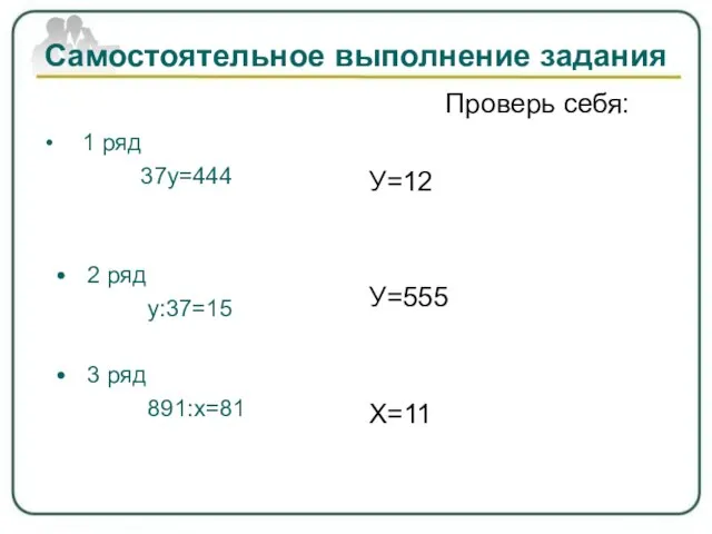 Самостоятельное выполнение задания 1 ряд 37у=444 • 2 ряд у:37=15 • 3