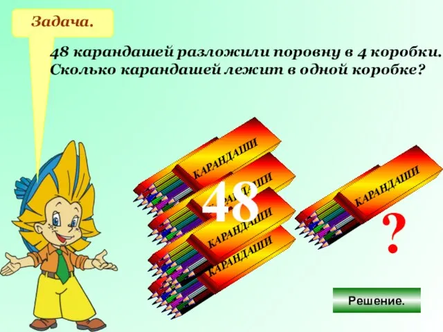 Задача. 48 карандашей разложили поровну в 4 коробки. Сколько карандашей лежит в