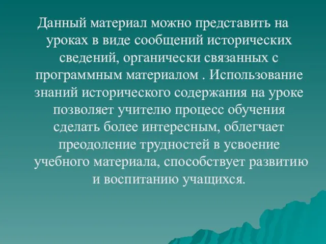 Данный материал можно представить на уроках в виде сообщений исторических сведений, органически